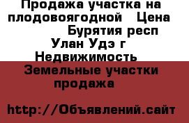 Продажа участка на плодовоягодной › Цена ­ 850 000 - Бурятия респ., Улан-Удэ г. Недвижимость » Земельные участки продажа   